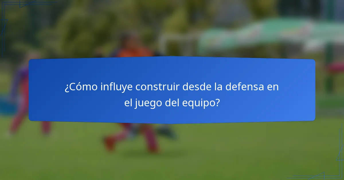 ¿Cómo influye construir desde la defensa en el juego del equipo?