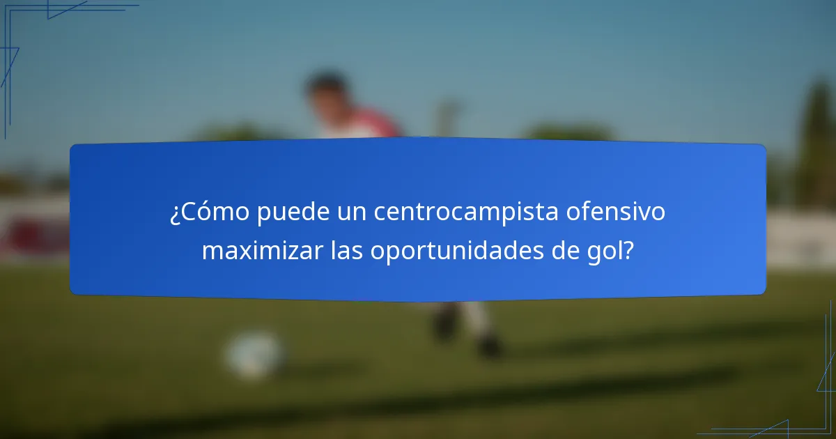 ¿Cómo puede un centrocampista ofensivo maximizar las oportunidades de gol?