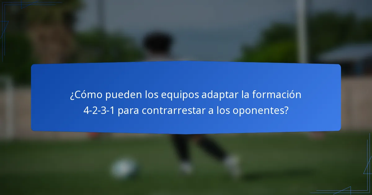 ¿Cómo pueden los equipos adaptar la formación 4-2-3-1 para contrarrestar a los oponentes?