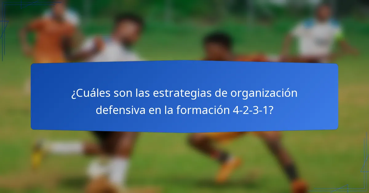 ¿Cuáles son las estrategias de organización defensiva en la formación 4-2-3-1?