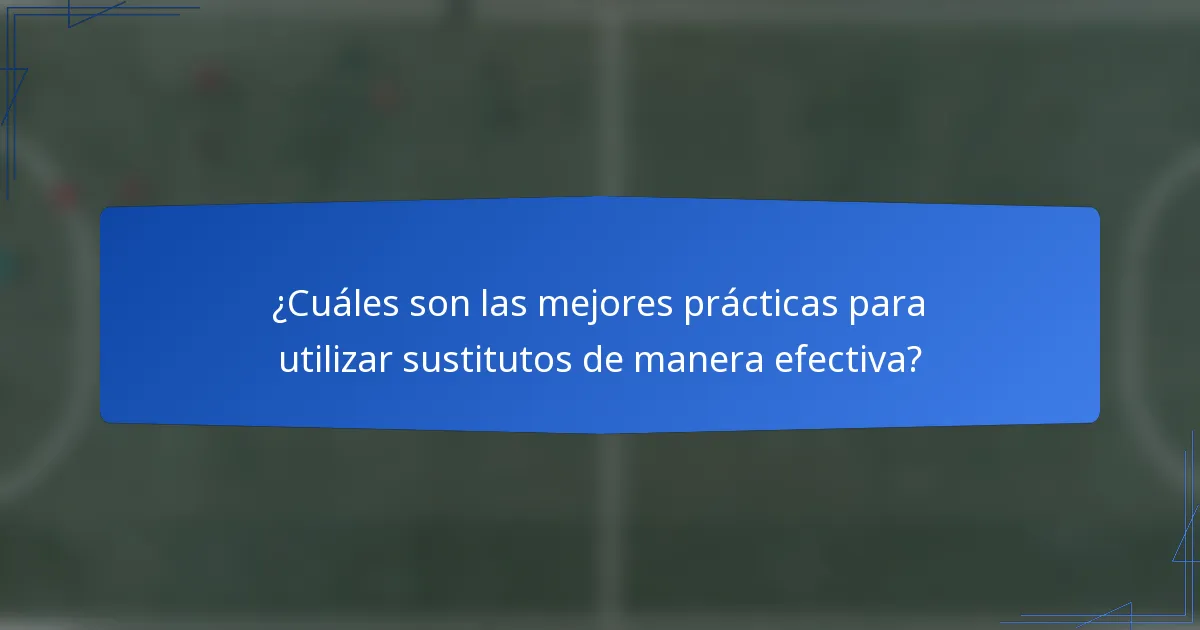 ¿Cuáles son las mejores prácticas para utilizar sustitutos de manera efectiva?