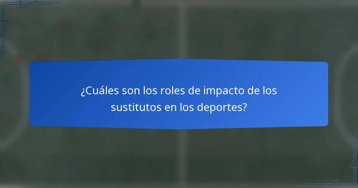 ¿Cuáles son los roles de impacto de los sustitutos en los deportes?