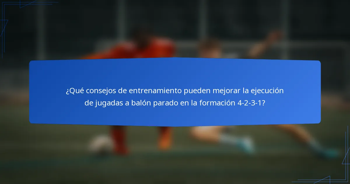 ¿Qué consejos de entrenamiento pueden mejorar la ejecución de jugadas a balón parado en la formación 4-2-3-1?