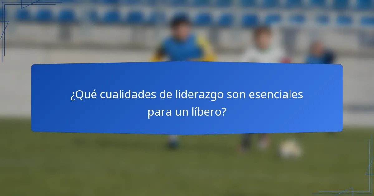 ¿Qué cualidades de liderazgo son esenciales para un líbero?