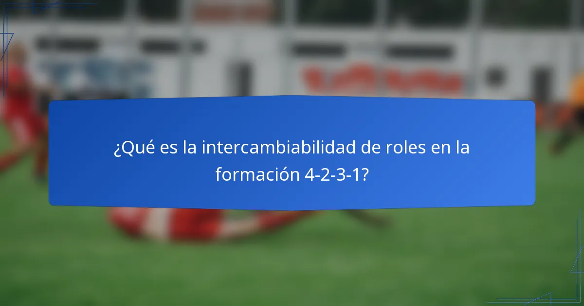 ¿Qué es la intercambiabilidad de roles en la formación 4-2-3-1?