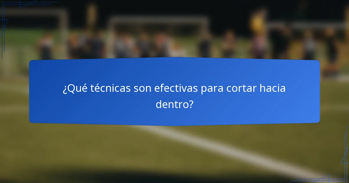 ¿Qué técnicas son efectivas para cortar hacia dentro?